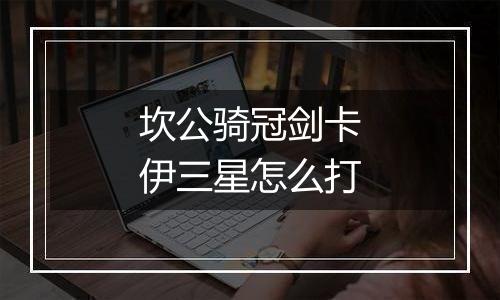 坎公骑冠剑卡伊三星怎么打