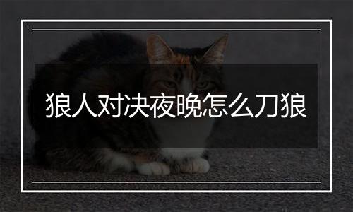 狼人对决夜晚怎么刀狼