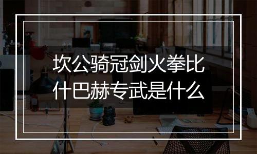 坎公骑冠剑火拳比什巴赫专武是什么