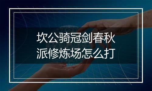 坎公骑冠剑春秋派修炼场怎么打