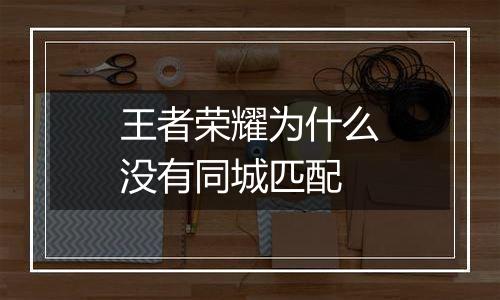 王者荣耀为什么没有同城匹配