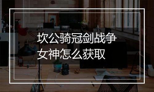 坎公骑冠剑战争女神怎么获取
