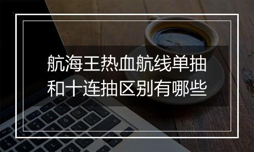 航海王热血航线单抽和十连抽区别有哪些