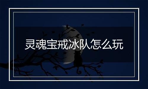 灵魂宝戒冰队怎么玩