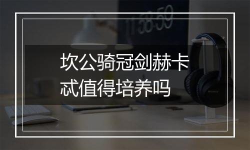 坎公骑冠剑赫卡忒值得培养吗