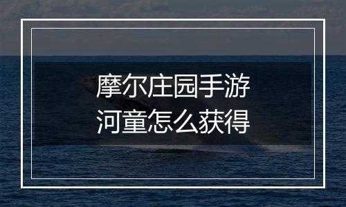 摩尔庄园手游河童怎么获得