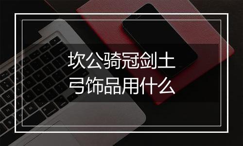 坎公骑冠剑土弓饰品用什么