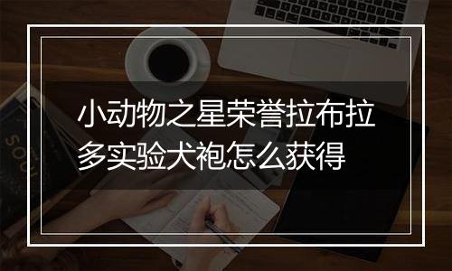 小动物之星荣誉拉布拉多实验犬袍怎么获得