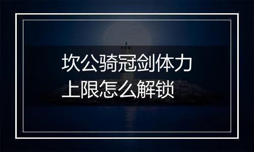 坎公骑冠剑体力上限怎么解锁