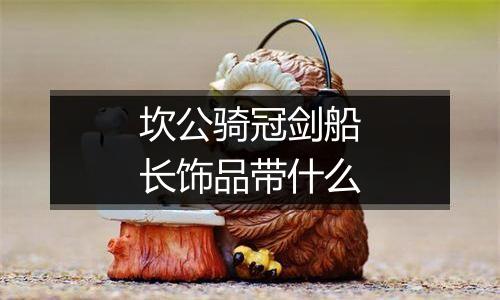 坎公骑冠剑船长饰品带什么