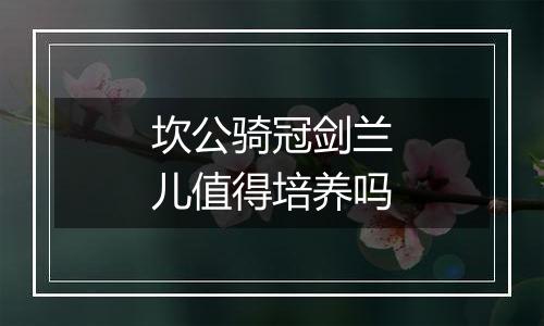 坎公骑冠剑兰儿值得培养吗