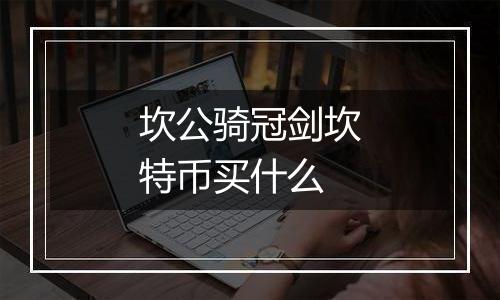 坎公骑冠剑坎特币买什么