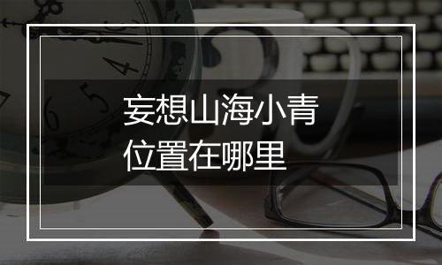 妄想山海小青位置在哪里