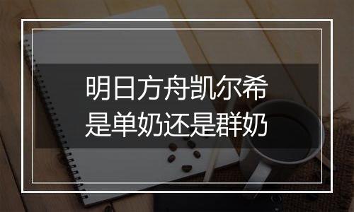 明日方舟凯尔希是单奶还是群奶