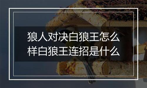 狼人对决白狼王怎么样白狼王连招是什么
