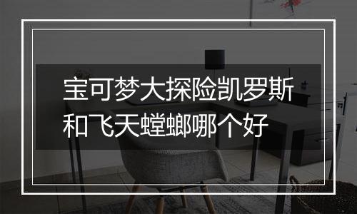 宝可梦大探险凯罗斯和飞天螳螂哪个好