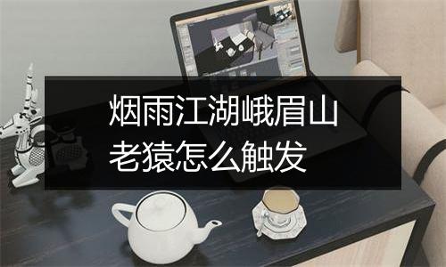 烟雨江湖峨眉山老猿怎么触发