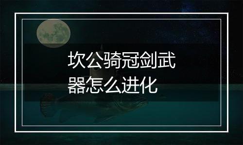 坎公骑冠剑武器怎么进化