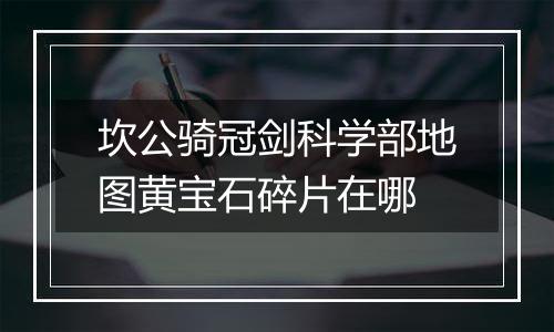 坎公骑冠剑科学部地图黄宝石碎片在哪