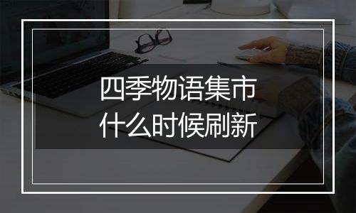 四季物语集市什么时候刷新