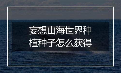 妄想山海世界种植种子怎么获得