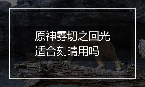 原神雾切之回光适合刻晴用吗