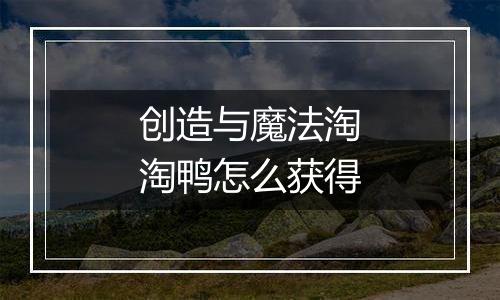 创造与魔法淘淘鸭怎么获得