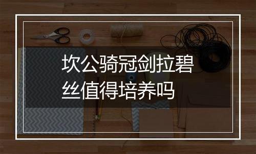 坎公骑冠剑拉碧丝值得培养吗