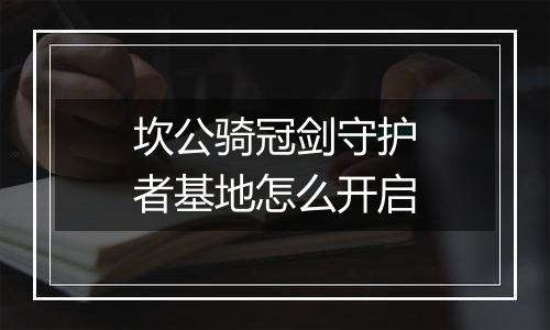 坎公骑冠剑守护者基地怎么开启