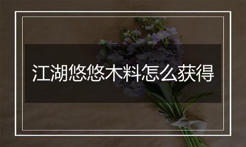 江湖悠悠木料怎么获得