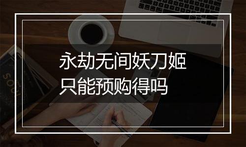 永劫无间妖刀姬只能预购得吗