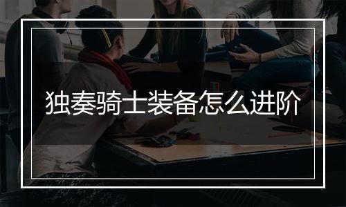 独奏骑士装备怎么进阶