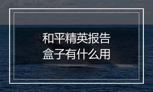 和平精英报告盒子有什么用