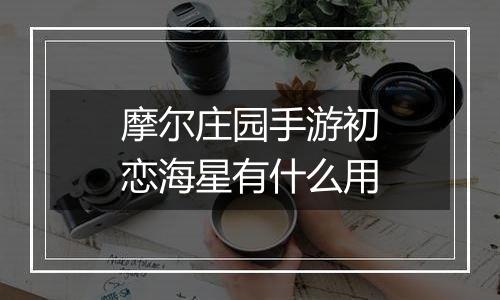 摩尔庄园手游初恋海星有什么用