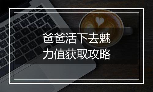 爸爸活下去魅力值获取攻略