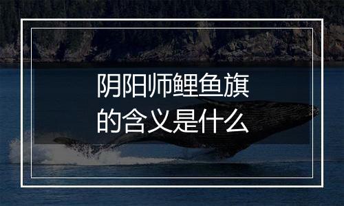 阴阳师鲤鱼旗的含义是什么