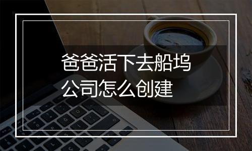 爸爸活下去船坞公司怎么创建