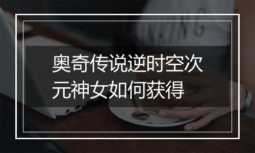 奥奇传说逆时空次元神女如何获得