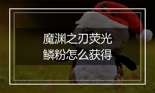 魔渊之刃荧光鳞粉怎么获得