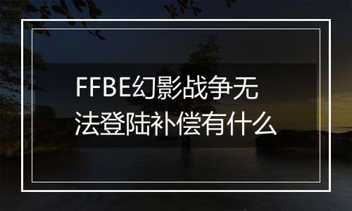 FFBE幻影战争无法登陆补偿有什么