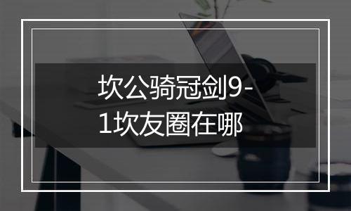 坎公骑冠剑9-1坎友圈在哪