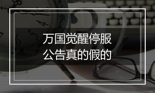 万国觉醒停服公告真的假的