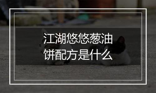 江湖悠悠葱油饼配方是什么