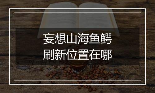 妄想山海鱼鳄刷新位置在哪