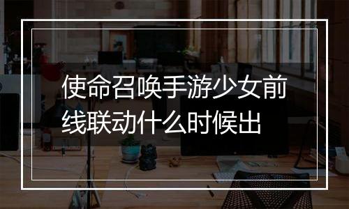 使命召唤手游少女前线联动什么时候出