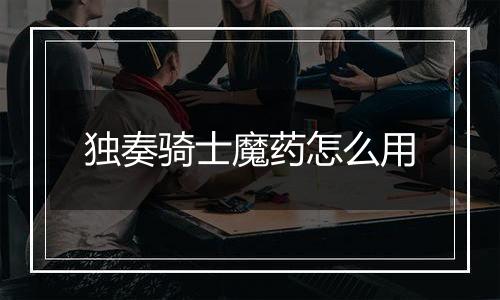独奏骑士魔药怎么用