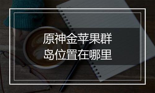 原神金苹果群岛位置在哪里