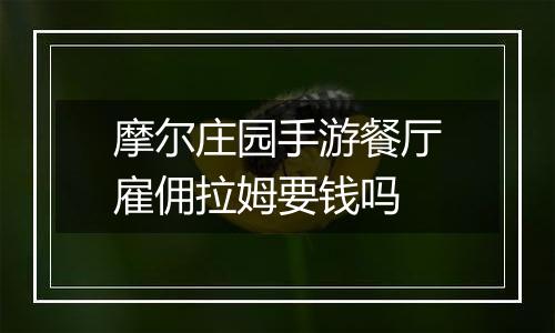 摩尔庄园手游餐厅雇佣拉姆要钱吗