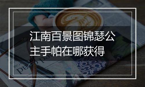 江南百景图锦瑟公主手帕在哪获得