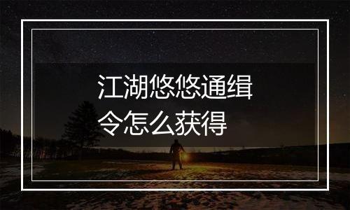 江湖悠悠通缉令怎么获得